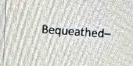 Bequeathed-