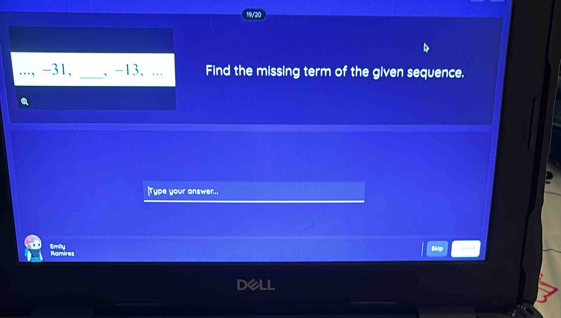 19/20
-31, _, -13, ... Find the missing term of the given sequence. 
Q 
|Type your answer... 
Emily 
Skip 
Ramirez