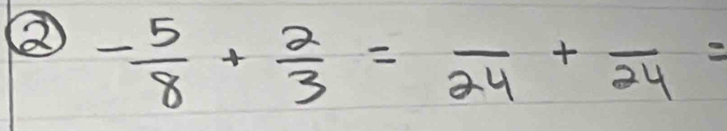 ② - 5/8 + 2/3 =frac 24+frac 24=