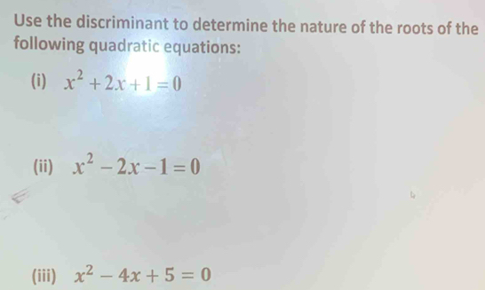 Use the discriminant to determine the nature of the roots of the
following quadratic equations:
(i) x^2+2x+1=0
(ii) x^2-2x-1=0
(iii) x^2-4x+5=0