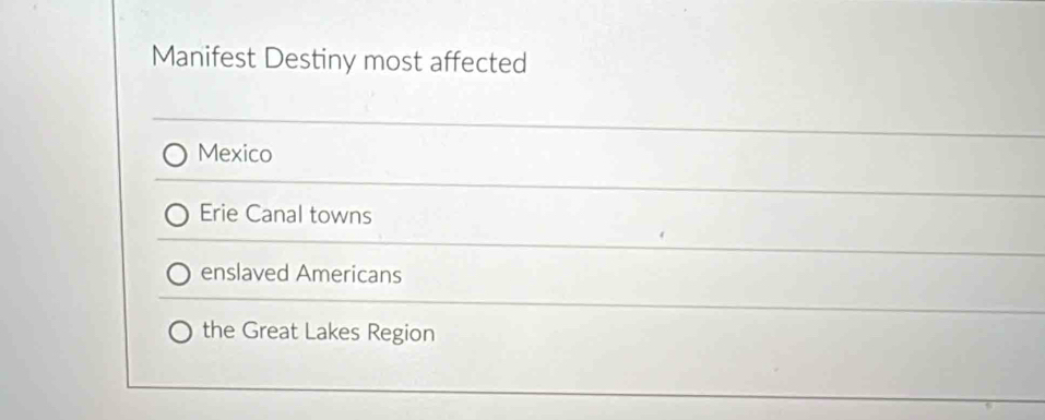 Manifest Destiny most affected
Mexico
Erie Canal towns
enslaved Americans
the Great Lakes Region