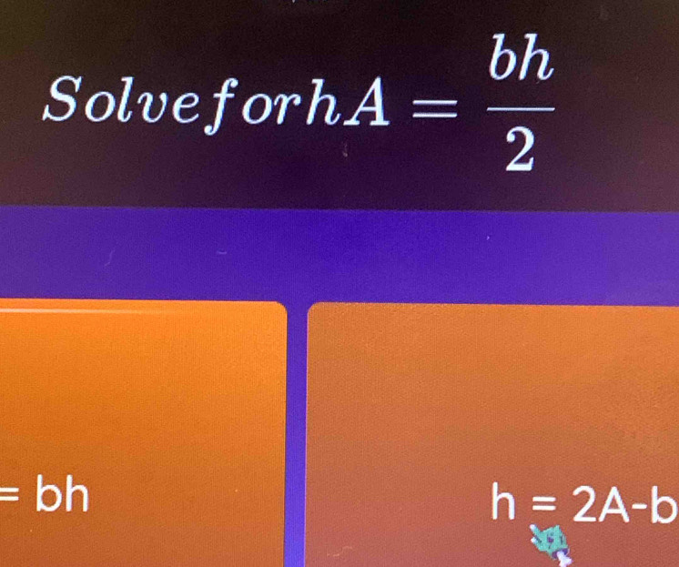 Solveforl In A= bh/2 
=bh
h=2A-b