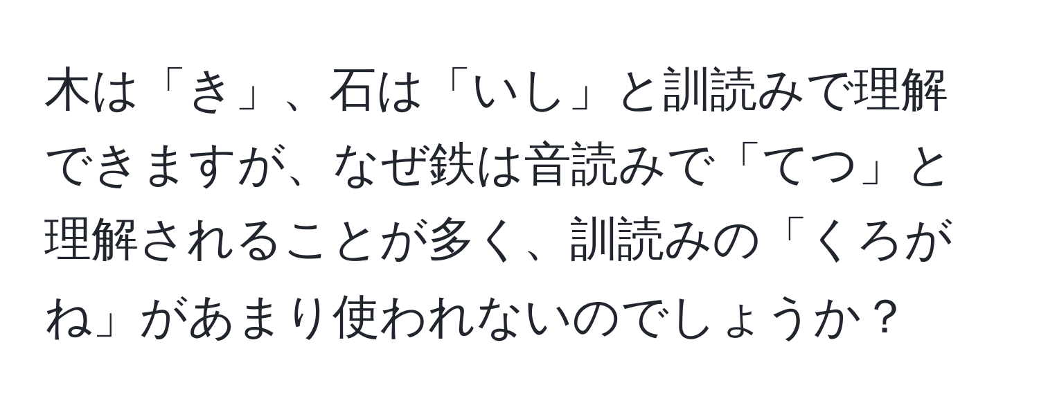 木は「き」、石は「いし」と訓読みで理解できますが、なぜ鉄は音読みで「てつ」と理解されることが多く、訓読みの「くろがね」があまり使われないのでしょうか？