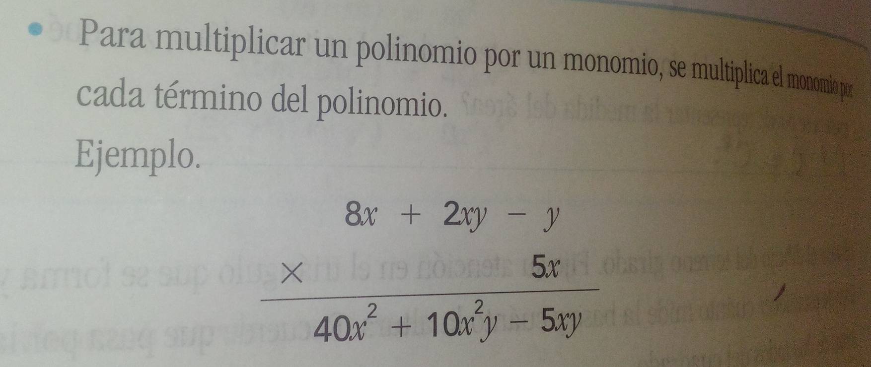 Para multiplicar un polinomio por un monomio, se multiplica el monomio por 
cada término del polinomio. 
Ejemplo.
beginarrayr 8x+2x+2xyendarray 40x+10x^(2y-5xyendarray) 