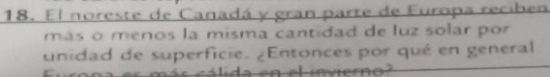 El noreste de Canadá y gran parte de Furopa reciben 
más o menos la misma cantidad de luz solar por 
unidad de superficie. ¿Entonces por qué en general 
c á s c á lida en el imero a