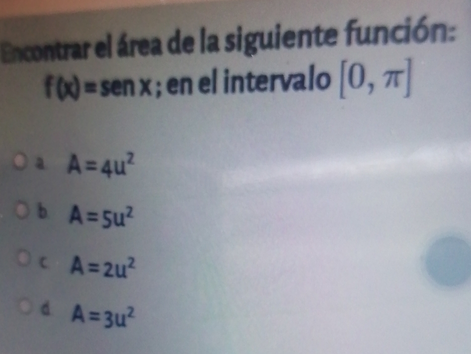 Encontrar el área de la siguiente función:
f(x)=s) ; en el intervalo [0,π ]
a A=4u^2
b. A=5u^2
C. A=2u^2
d A=3u^2