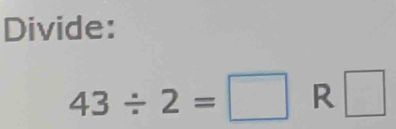 Divide:
43/ 2=□ R □
