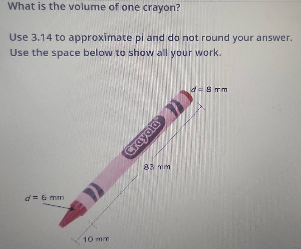 What is the volume of one crayon?
Use 3.14 to approximate pi and do not round your answer.
Use the space below to show all your work.