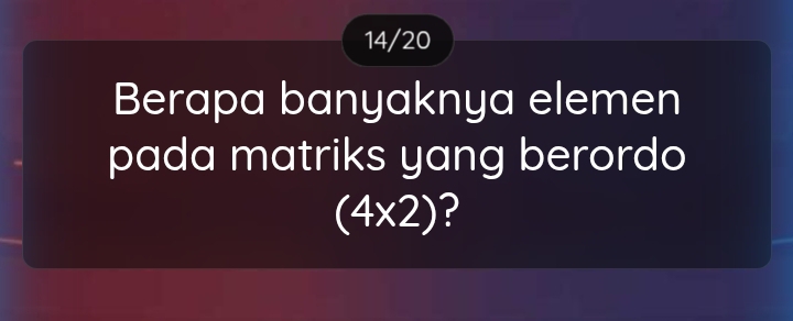 14/20 
Berapa banyaknya elemen 
pada matriks yang berordo
(4* 2) ?