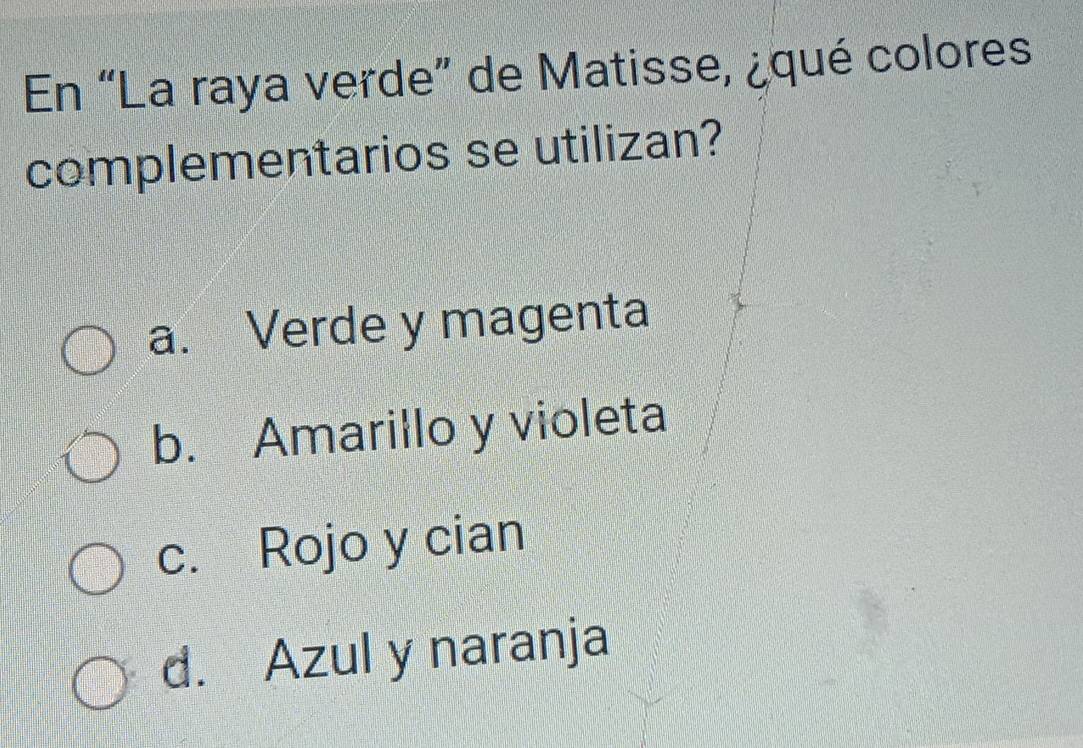 En “La raya verde” de Matisse, ¿qué colores
complementarios se utilizan?
a. Verde y magenta
b. Amarillo y violeta
c. Rojo y cian
d. Azul y naranja