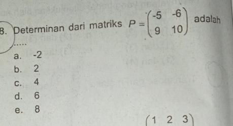 Determinan dari matriks P=beginpmatrix -5&-6 9&10endpmatrix adalah
a. -2
b. 2
c. 4
d. 6
e. 8
(123)