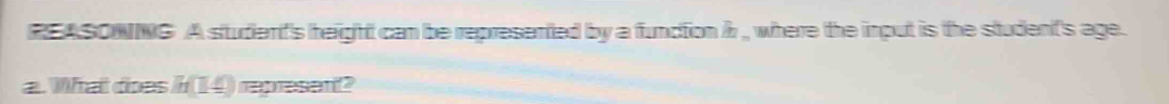 REASONNG A student's height can be represented by a function ir , where the input is the student's age. 
a. What does i(14) represen?