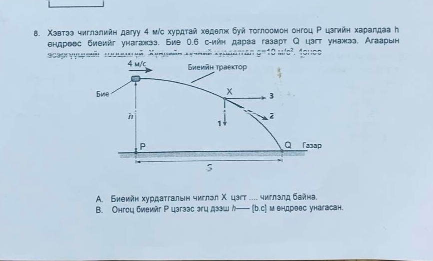 Χэвтээ чиглэлийн дагуу 4 м/с хурдτай хеделж буй тоглоомон онгоц Ρ цэгийн харалдаа h
ендрвес биеийг унагажэз. Бие 0.6 с-ийн дараа газарт Q цзгт унажэз. Агаарын
g=10m/c^2. 40:00
A. Биеийн хурдатгальн чиглэл Χ цэгт .... чиглэлд байна.
B. Онгоц биеийг Р цзгззс эгц дзэшん _  — [b.c] м ендреес унагасан.