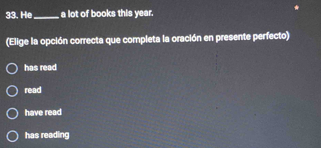 He _a lot of books this year.
(Elige la opción correcta que completa la oración en presente perfecto)
has read
read
have read
has reading