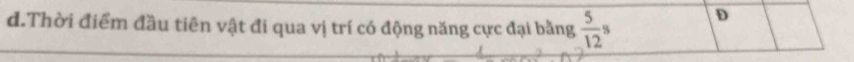 đ.Thời điểm đầu tiên vật đi qua vị trí có động năng cực đại bằng  5/12 s D