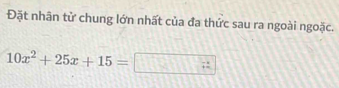 Đặt nhân tử chung lớn nhất của đa thức sau ra ngoài ngoặc.
10x^2+25x+15=
beginarrayr -x +=endarray