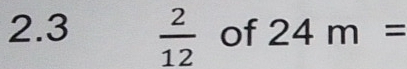 2.3  2/12  of 24m=