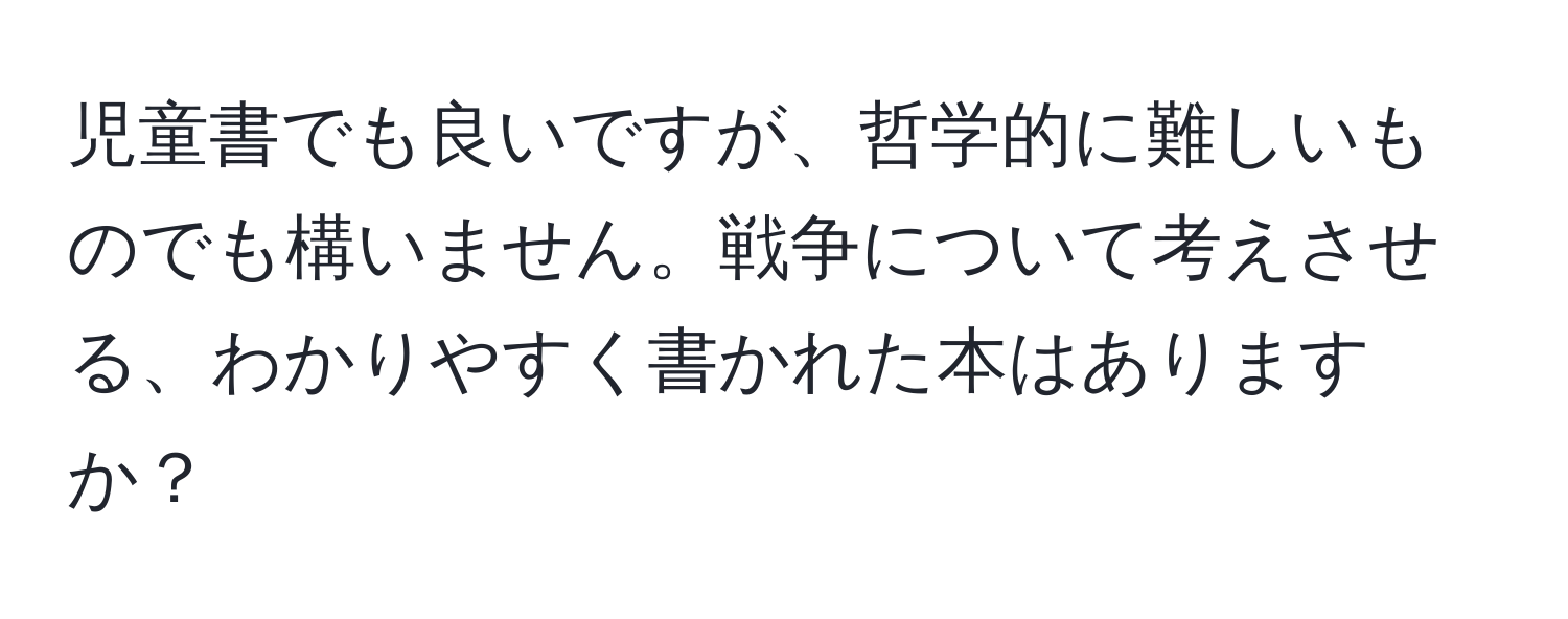 児童書でも良いですが、哲学的に難しいものでも構いません。戦争について考えさせる、わかりやすく書かれた本はありますか？