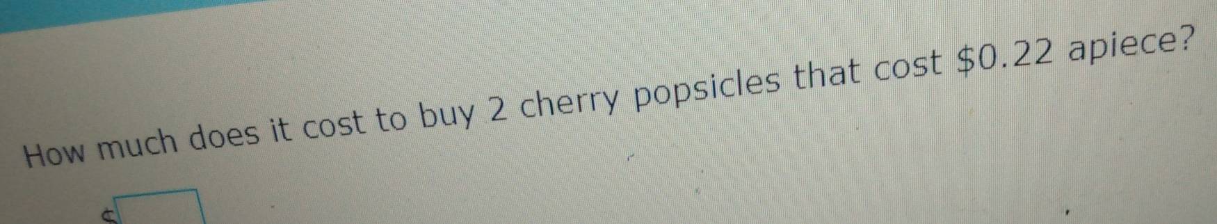 How much does it cost to buy 2 cherry popsicles that cost $0.22 apiece?