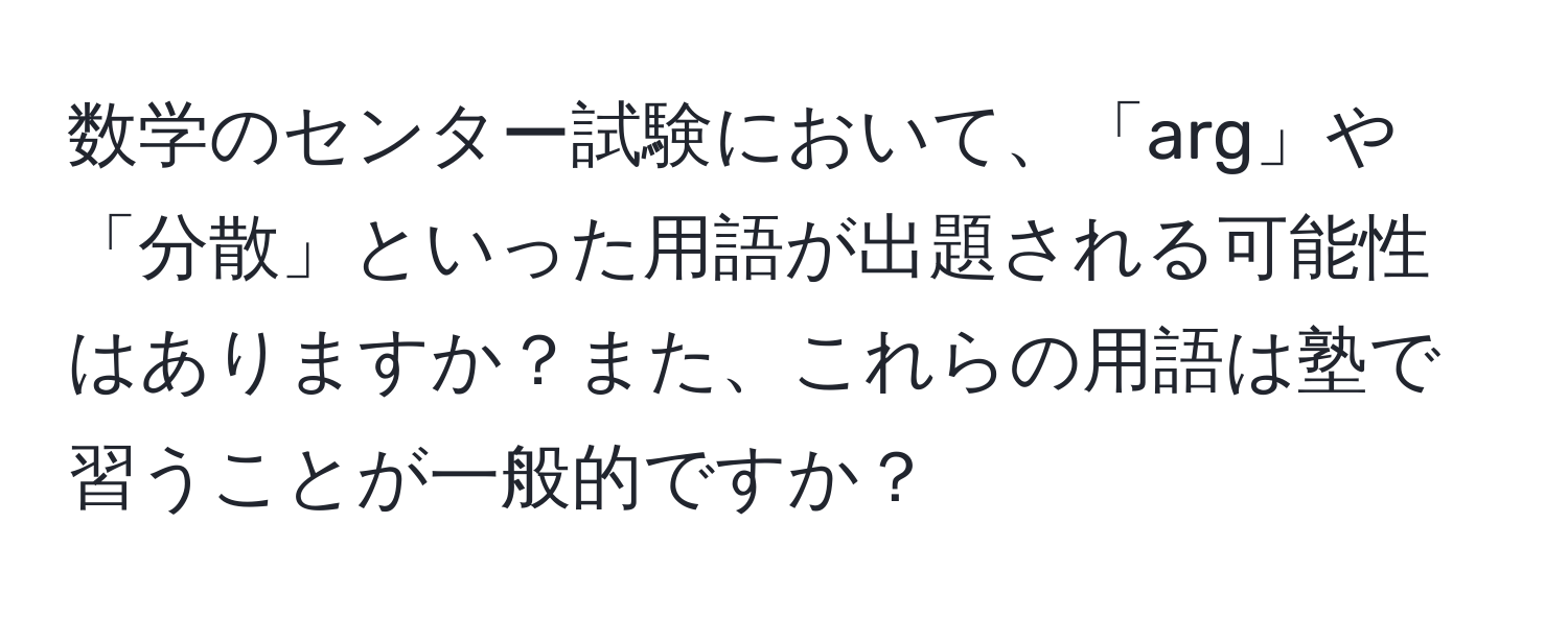 数学のセンター試験において、「arg」や「分散」といった用語が出題される可能性はありますか？また、これらの用語は塾で習うことが一般的ですか？