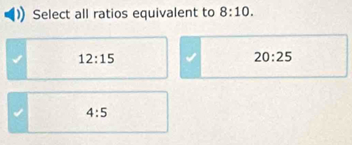 Select all ratios equivalent to 8:10.
12:15
20:25
4:5