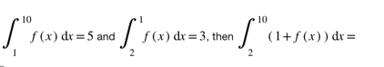 ∈t _1^(10)f(x)dx=5 and ∈t _2^1f(x)dx=3 , then ∈t _2^(10)(1+f(x))dx=