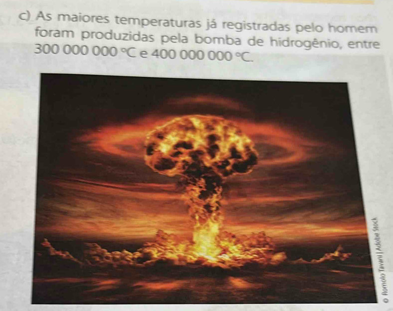 As maiores temperaturas já registradas pelo homem 
foram produzidas pela bomba de hidrogênio, entre
300000000°C e 400000000°C.