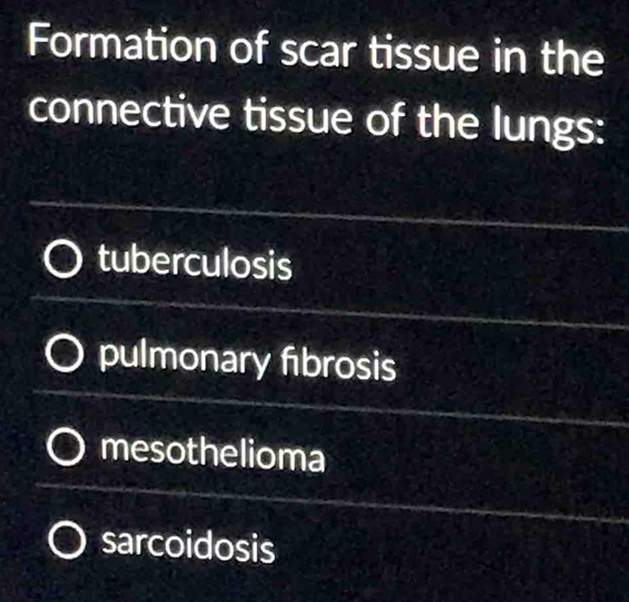 Formation of scar tissue in the
connective tissue of the lungs:
tuberculosis
pulmonary fibrosis
mesothelioma
sarcoidosis