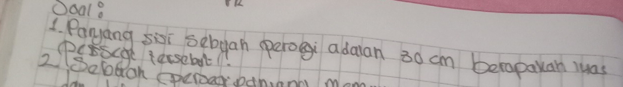 Ooal 
1 Paryang sisi sebgan perogi adaian 30 cm beropakan wuas 
Perscoe tersebut 
2Sobeoh SperaN DAn.mnh.