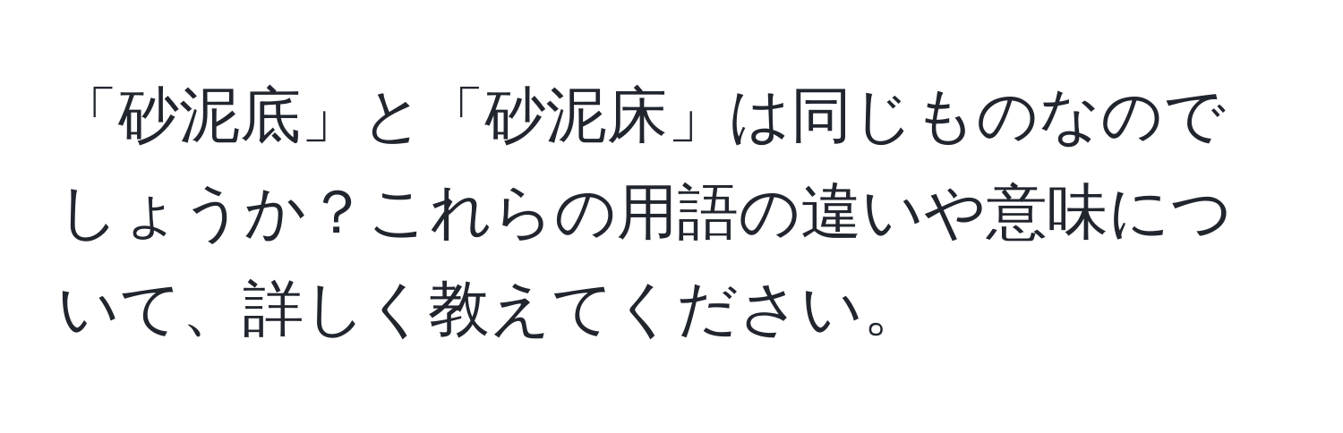 「砂泥底」と「砂泥床」は同じものなのでしょうか？これらの用語の違いや意味について、詳しく教えてください。