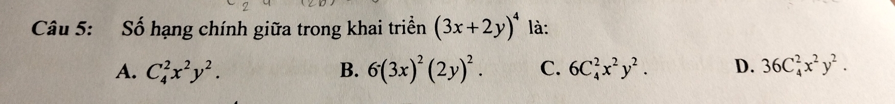 Số hạng chính giữa trong khai triển (3x+2y)^4 là:
A. C_4^(2x^2)y^2. B. 6(3x)^2(2y)^2. C. 6C_4^(2x^2)y^2. D. 36C_4^(2x^2)y^2.