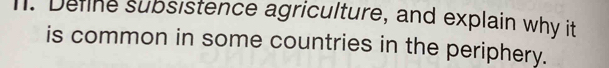 ll. Deilne subsistence agriculture, and explain why it 
is common in some countries in the periphery.