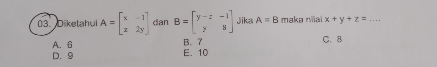 Diketahui A=beginbmatrix x&-1 z&2yendbmatrix dan B=beginbmatrix y-z&-1 y&8endbmatrix Jika A=B maka nilai x+y+z= _
A. 6 B. 7
C. 8
D. 9
E. 10