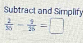 Subtract and Simplify
 2/35 - 9/25 =□