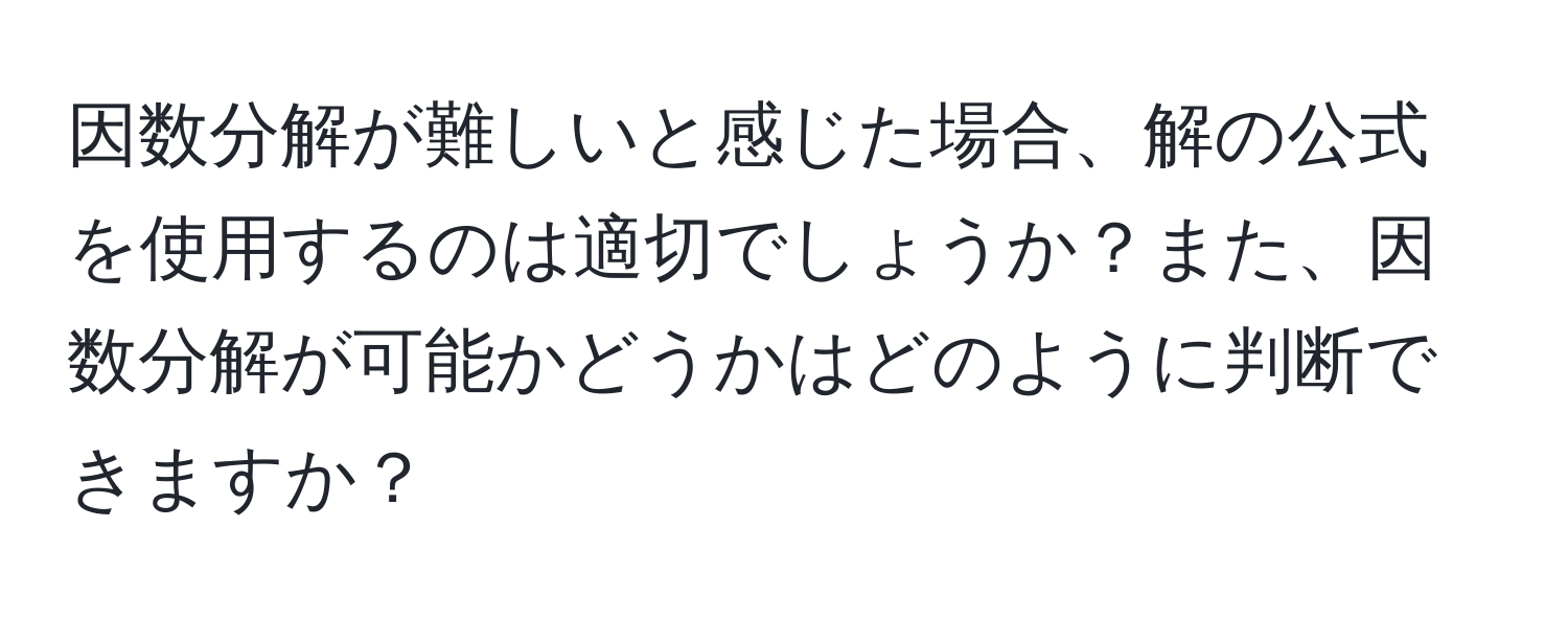 因数分解が難しいと感じた場合、解の公式を使用するのは適切でしょうか？また、因数分解が可能かどうかはどのように判断できますか？