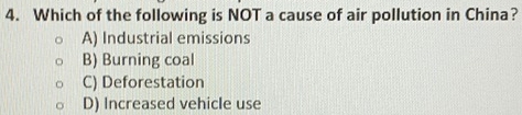Which of the following is NOT a cause of air pollution in China?
A) Industrial emissions
B) Burning coal
C) Deforestation
D) Increased vehicle use