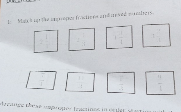 1: Match up the improper fractions and mixed numbers.

 7/1 
 11/3 
7^(2005)
 1/3 
 9/1 
Arrange these improper fractions in order startin