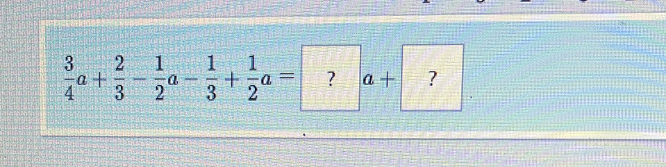  3/4 a+ 2/3 - 1/2 a- 1/3 + 1/2 a=?a+ ?