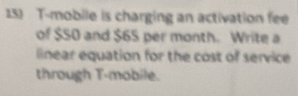 T-mobile is charging an activation fee 
of $SO and $65 per month. Write a 
linear equation for the cost of service 
through T-mobile.