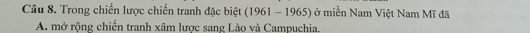 Trong chiến lược chiến tranh đặc biệt (1961-1965) ở miền Nam Việt Nam Mĩ đã 
A. mở rộng chiến tranh xâm lược sang Lào và Campuchia.