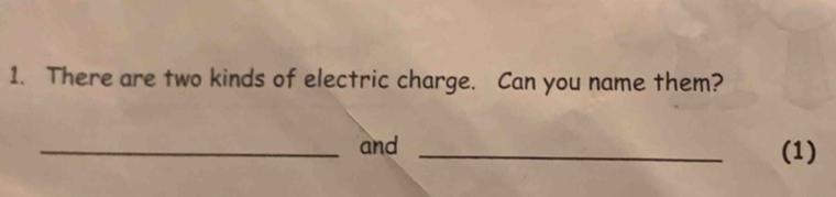 There are two kinds of electric charge. Can you name them? 
_and _(1)