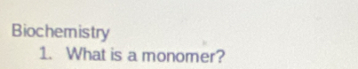 Biochemistry 
1. What is a monomer?