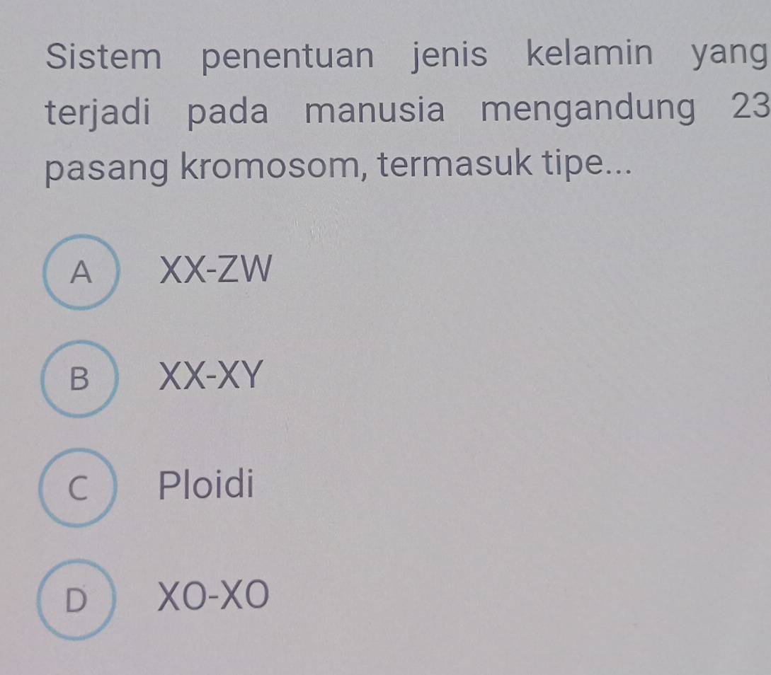 Sistem penentuan jenis kelamin yang
terjadi pada manusia mengandung 23
pasang kromosom, termasuk tipe...
A XX-ZW
B XX-XY
C ) Ploidi
D XO-XO