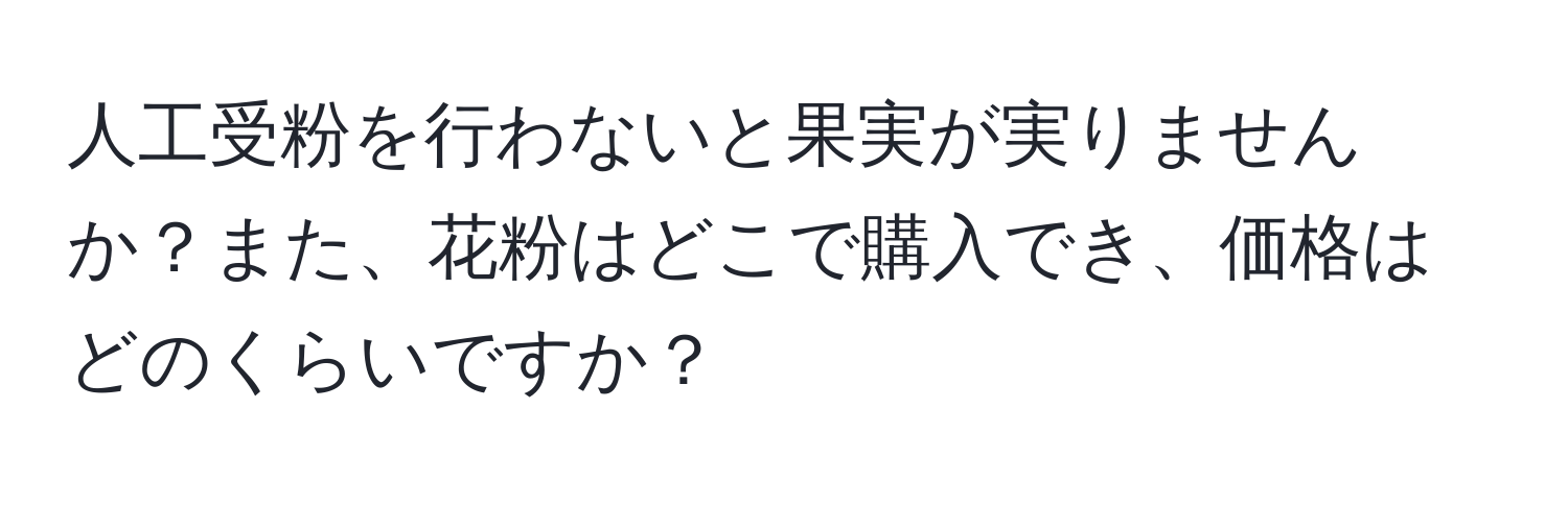 人工受粉を行わないと果実が実りませんか？また、花粉はどこで購入でき、価格はどのくらいですか？