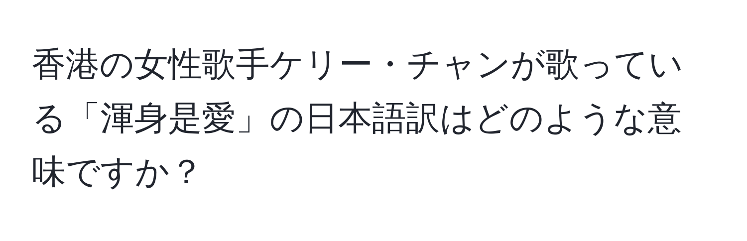 香港の女性歌手ケリー・チャンが歌っている「渾身是愛」の日本語訳はどのような意味ですか？