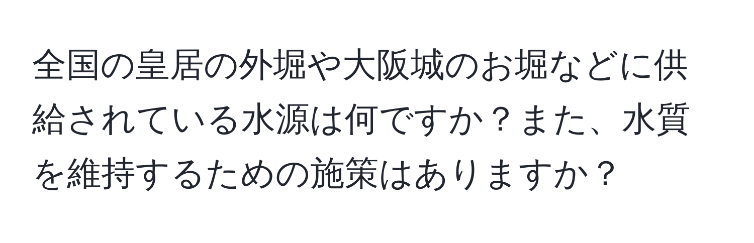 全国の皇居の外堀や大阪城のお堀などに供給されている水源は何ですか？また、水質を維持するための施策はありますか？