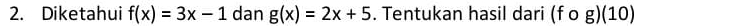 Diketahui f(x)=3x-1 dan g(x)=2x+5. Tentukan hasil dari (fcirc g)(10)