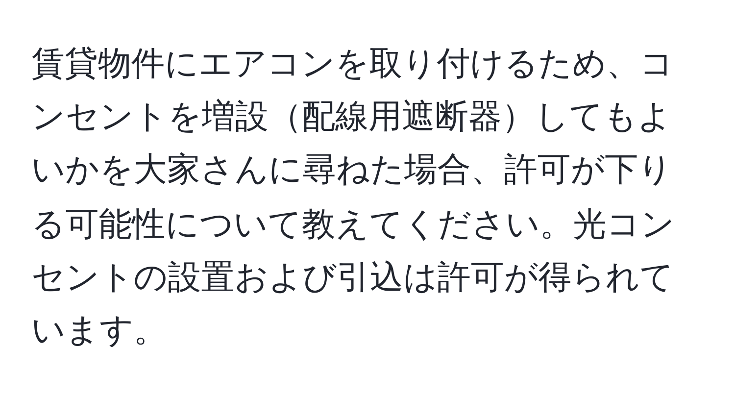 賃貸物件にエアコンを取り付けるため、コンセントを増設配線用遮断器してもよいかを大家さんに尋ねた場合、許可が下りる可能性について教えてください。光コンセントの設置および引込は許可が得られています。