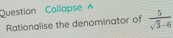 Question Collapse^(Rationalise the denominator of frac 5)sqrt(3)-6