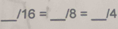 /16= /8= 14
_ 
_ 
_